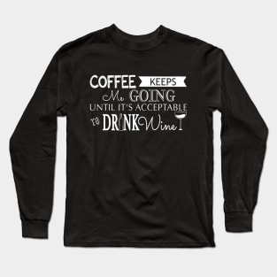 Coffee Keeps me Going Until its Acceptable to Drink Wine Long Sleeve T-Shirt